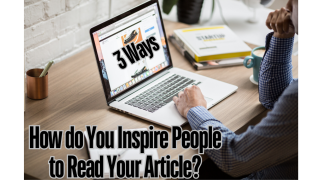 How do You Inspire People to Read Your Article? Do you Know These 3 Ways?