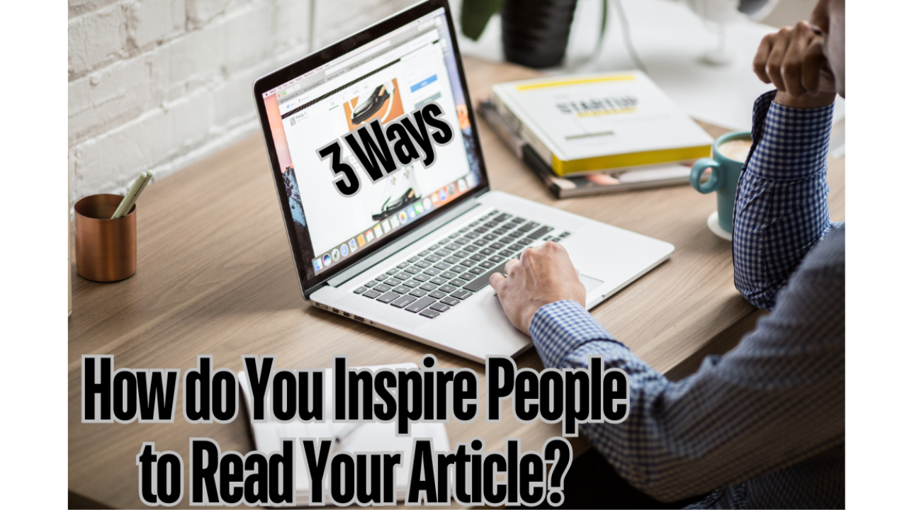 How do You Inspire People to Read Your Article? Do you Know These 3 Ways?